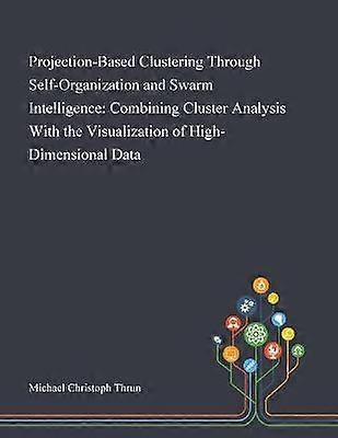 ProjectionBased Clustering Through SelfOrganization and Swarm Intelligence Combining Cluster Analysis With the Visualization of HighDimensional Data