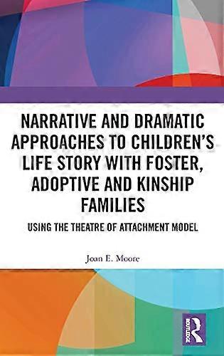 Narrative and Dramatic Approaches to Childrens Life Story with Foster Adoptive and Kinship Families: Using the Theatre of Attachment Model