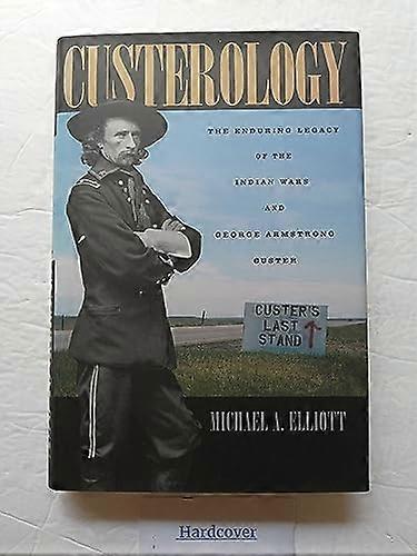Custerology: The Enduring Legacy of the Indian Wars and George Armstrong Custer