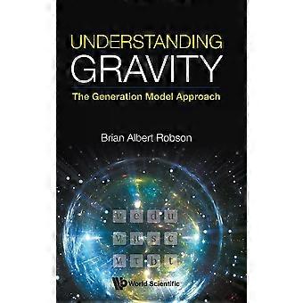 Understanding Gravity The Generation Model Approach - ROBSON BRIAN ALBERT