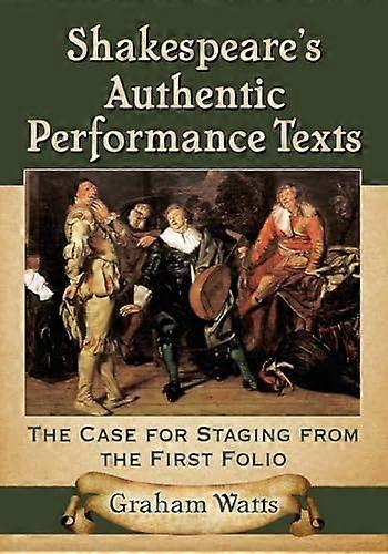 Shakespeare's Authentic Performance Texts: The Case for Staging from the First Folio