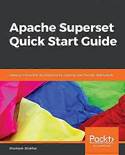 Apache Superset Quick Start -  Guide: Develop interactive  - visualizations by creating  - user - friendly dashboards