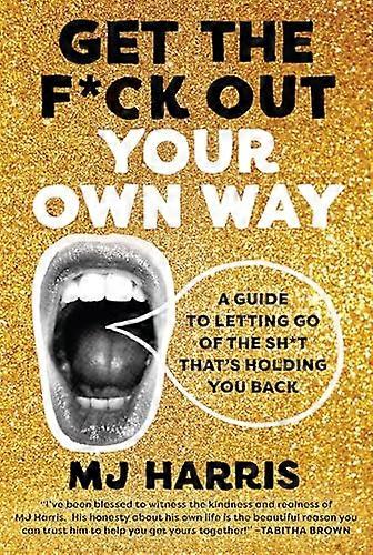 Get The F*ck Out Your Own Way: A Guide to Letting Go of the Sh*t thats Holding You Back