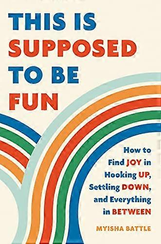 This Is Supposed to Be Fun: How to Find Joy in Hooking Up Settling Down and Everything in Between