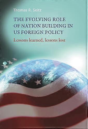 The Evolving Role of Nation Building in Us Foreign Policy: Lessons Learned Lessons Lost