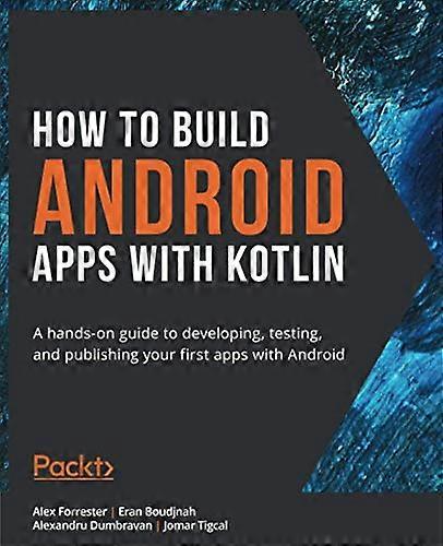 How to Build Android Apps with Kotlin: A hands-on guide to developing, testing, and publishing your first apps with Android