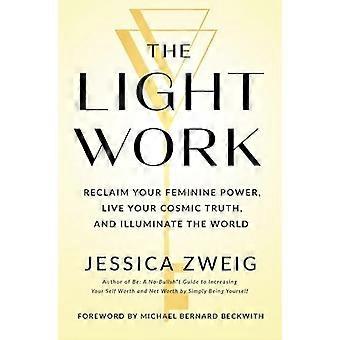 El Trabajo de la Luz: Reclama tu Poder Femenino, Vive tu Verdad Cósmica e Ilumina el Mundo