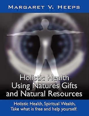 Holistic Health Using Nature's Gifts and Natural Resources