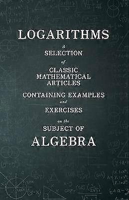 Logarithms  A Selection of Classic Mathematical Articles Containing Examples and Exercises on the Subject of Algebra Mathematics Series