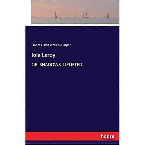 Iola Leroy: oder Shadows Uplifted
