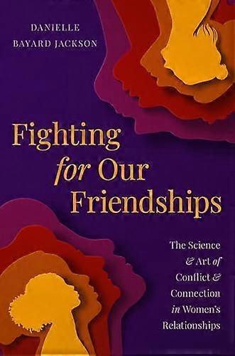 Fighting for Our Friendships: The Science and Art of Conflict and Connection in Womens Relationships