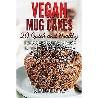 Vegan Mug Cakes: 20 Delicious, Quick and Healthy Desserts to Make in the Microwave