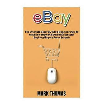 eBay: La guía definitiva paso a paso para principiantes para vender en eBay y construir un imperio empresarial exitoso desde cero