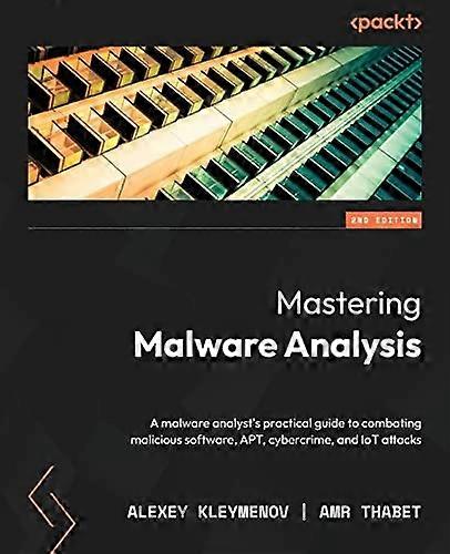 Mastering Malware Analysis - Second Edition: A malware analyst's practical guide to combating malicious software, APT, cybercrime, and IoT attacks