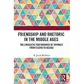 Friendship And Rhetoric In The Middle Ages The Linguistic Performance Of Intimac - R. Jacob McDonie