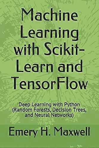 Machine Learning with Scikit-Learn and Tensorflow: Deep Learning with Python (Random Forests, Decision Trees, and Neural Networks)