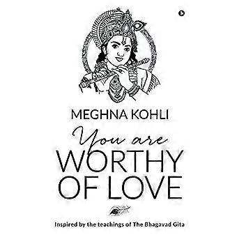 You Are Worthy Of Love Inspired By The Teachings Of The Bhagavad Gita - Meghna Kohli