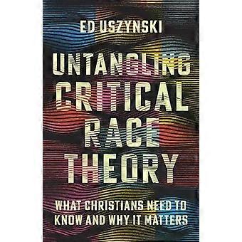 Untangling Critical Race Theory What Christians Need To Know And Why It Matters - Ed Uszynski