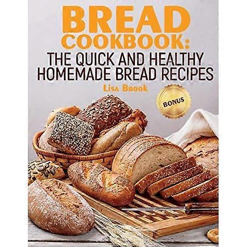 Bread Cookbook: The Quick and Healthy Homemade Bread Recipes