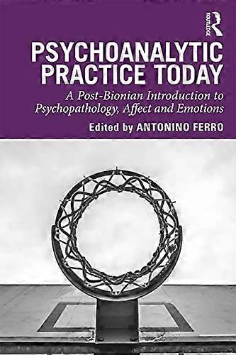 Psychoanalytic Practice Today: A Post Bionian Introduction to Psychopathology Affect and Emotions