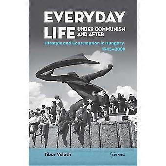 Everyday Life under Communism and After Lifestyle and Consumption in Hungary 1945 2000