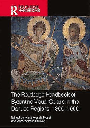 The Routledge Handbook of Byzantine Visual Culture in the Danube Regions 1300 1600