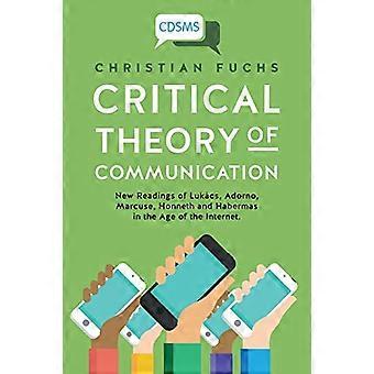 Kritische communicatietheorie: nieuwe interpretaties van Lukács, Adorno, Marcuse, Honneth en Habermas in het internettijdperk (Critical Di