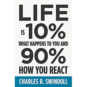 Life Is 10 What Happens To You And 90 How You React - Charles R. Swindoll