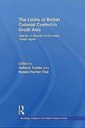 The Limits of British Colonial Control in South Asia: Spaces of Disorder in the Indian Ocean Region