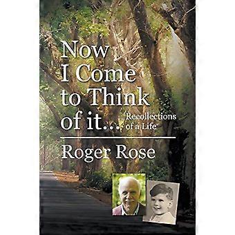 Now I Come To Think Of It. Recollections Of A Life - Roger Rose