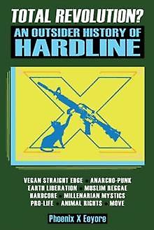 Total Revolution An Outsider History Of Hardline  From Vegan Straight Edge And R by Phoenix X Eeyore Paperback