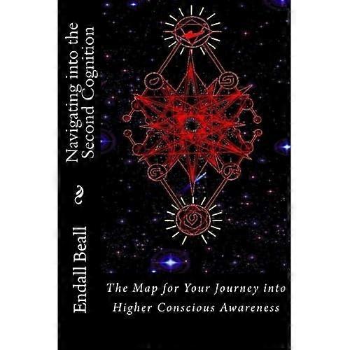 Navigating Into the Second Cognition: The Map for Your Journey Into Higher Conscious Awareness