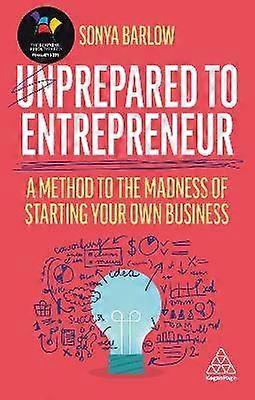Unprepared to Entrepreneur - A Method to the Madness of Starting Your Own Business