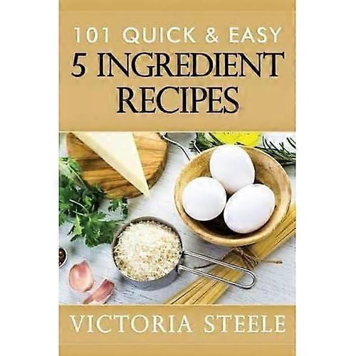 101 Quick & Easy 5 Ingredient Recipes