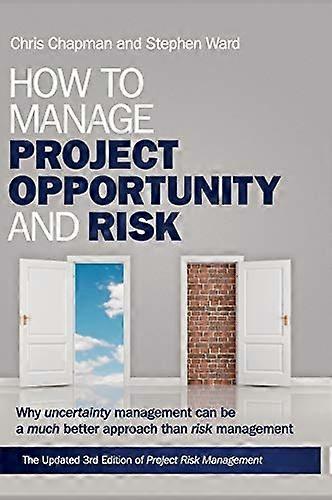 How to Manage Project Opportunity and Risk: Why Uncertainty Management can be a Much Better Approach than Risk Management
