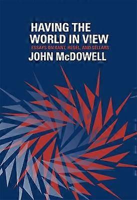 Having the World in View - Essays on Kant Hegel and Sellars
