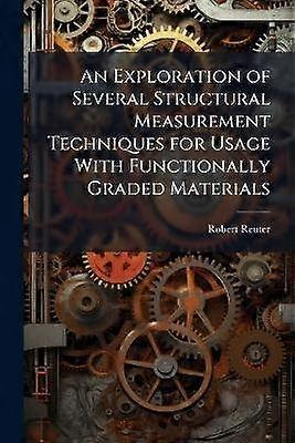 An Exploration of Several Structural Measurement Techniques for Usage With Functionally Graded Materials