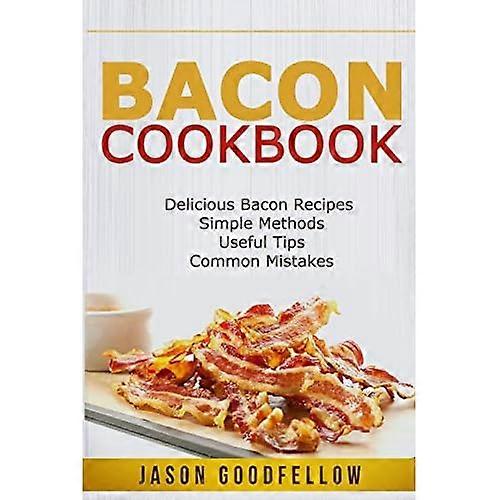 Bacon Cookbook: Delicious Bacon Recipes, Simple Methods, Useful Tips, Common Mistakes
