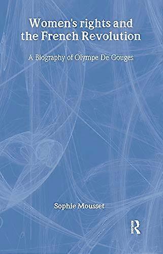 Womens Rights and the French Revolution: A Biography of Olympe De Gouges