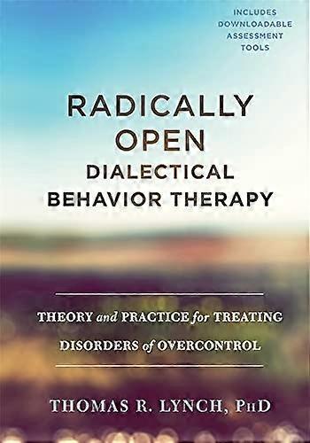 Radically Open DialecticalBehavior Therapy: AComprehensive Resource forUnderstanding and TreatingEmotional OvercontrolDisorders