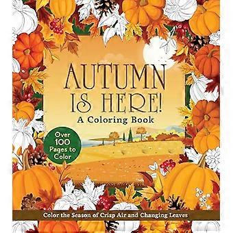 Autumn Is Here A Coloring Book Color the Season of Crisp Air and Changing Leaves Over 100 Pages to Color