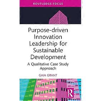 Leadership en matière d’innovation axée sur la raison d’être pour le développement durable : une approche d’étude de cas qualitative (Routledge Focus on Business and Management)
