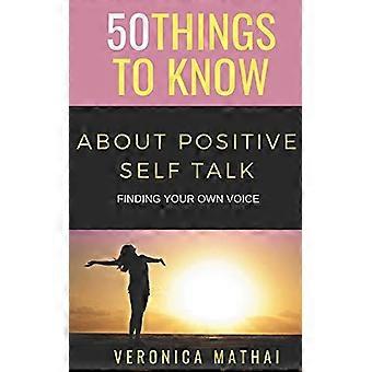 50 Dinge, die Sie über positive Selbstgespräche wissen sollten: Finden Sie Ihre eigene Stimme (50 Dinge, die Sie über Freude wissen sollten)