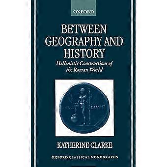 Between Geography And History Hellenistic Constructions Of The Roman World - Katherine Clarke - Hardcover - English Book - History