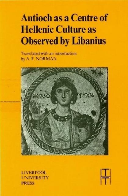 Antioch As A Centre Of Hellenic Culture As Observed By Libanius by Libanius Paperback