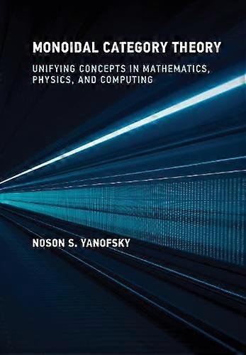 Monoidal Category Theory - Noson S. Yanofsky - Information technology: general topics - MIT Press Ltd - Hardback