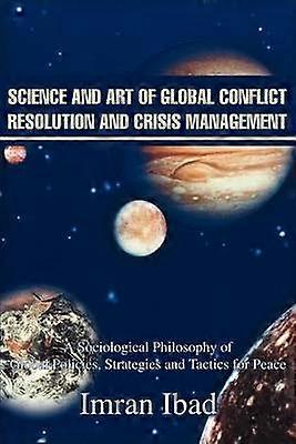 Science and Art of Global Conflict Resolution and Crisis Management A Sociological Philosophy ofGlobal Policies Strategies and Tactics for Peace