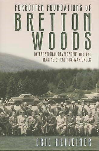 Forgotten Foundations of Bretton Woods: International Development and the Making of the Postwar Order