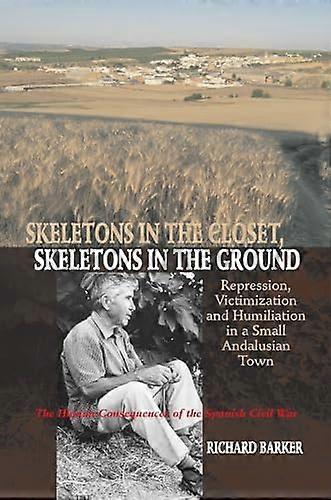 Skeletons in the Closet Skeletons in the Ground: Repression Victimization and Humiliation in a Small Andalusian Town The Human Consequences of the S