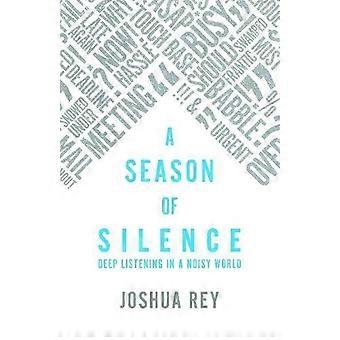 A Season Of Silence Deep Listening In A Noisy World - Joshua Rey